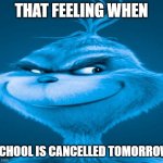 Blue Grinch | THAT FEELING WHEN; SCHOOL IS CANCELLED TOMORROW | image tagged in blue grinch,school,memes | made w/ Imgflip meme maker