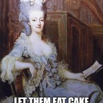 Let them eat cake | LET THEM EAT CAKE | image tagged in let them eat cake | made w/ Imgflip meme maker