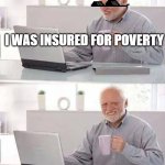 Hide the Pain Harold Meme | I WAS INSURED FOR POVERTY; EXPIRED THE DAY BEFORE YESTERDAY | image tagged in memes,hide the pain harold | made w/ Imgflip meme maker