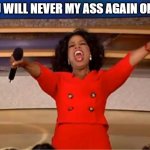 You will never see my ass again on TV | YOU WILL NEVER MY ASS AGAIN ON TV | image tagged in memes,oprah you get a,tv | made w/ Imgflip meme maker