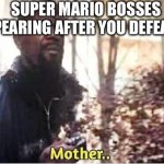 Clever title | SUPER MARIO BOSSES DISAPPEARING AFTER YOU DEFEAT THEM: | image tagged in nick fury mother,funny memes,super mario,lol,lol so funny | made w/ Imgflip meme maker