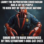 Larry the Deporter | LARRY THE DEPORTATION CRUSTACEAN 
HAS A LOT OF PEOPLE TO KICK OUT OF THIS GREAT NATION! SHARE HIM TO RAISE AWARENESS OF THIS SITUATION! 1-866-347-2423 | image tagged in larry the deporter | made w/ Imgflip meme maker