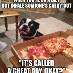 Hungry Pizza Dog | WHEN YOU'RE ON A DIET BUT INHALE SOMEONE'S CARRY-OUT; "IT'S CALLED A CHEAT DAY, OKAY?" | image tagged in hungry pizza dog | made w/ Imgflip meme maker