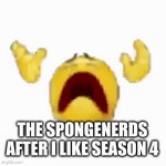 OH HELL NO spunchbob seson 4 has 7.003434698745 less funny then seson 1-3.332!!! | THE SPONGENERDS AFTER I LIKE SEASON 4 | image tagged in gifs,relatable,spongebob,memes,funny,lol | made w/ Imgflip video-to-gif maker