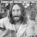 "EXCUSE ME?" -John   ("I am the Walrus" reference) | POV:THE CORNFLAKE BREAKS WHEN YOU SIT ON IT: | image tagged in angry john lennon,i am the walrus | made w/ Imgflip meme maker