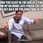 parkour! | WHEN YOU SLEEP IN THE DAY OF A FINAL, SHOW UP AN HOUR LATE, FINISH THE EXAM EARLY, AND GET AN A ON THE FINAL AND IN THE CLASS | image tagged in parkour | made w/ Imgflip meme maker