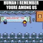 funni | HUMAN I REMEMBER 
YOURE AMONG US | image tagged in snowdin | made w/ Imgflip meme maker