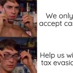 Real | We only accept cash; Help us with tax evasion | image tagged in spiderman glasses | made w/ Imgflip meme maker