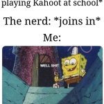 "Welp, I'm doomed." | Me: *starts playing Kahoot at school*; The nerd: *joins in*; Me: | image tagged in well shit spongebob edition,memes,funny,kahoot,school,oh wow are you actually reading these tags | made w/ Imgflip meme maker