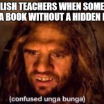 Confused Unga Bunga | ENGLISH TEACHERS WHEN SOMEONE WROTE A BOOK WITHOUT A HIDDEN REASON: | image tagged in confused unga bunga,memes,school memes | made w/ Imgflip meme maker