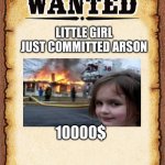 wanted poster | LITTLE GIRL JUST COMMITTED ARSON; 10000$ | image tagged in wanted poster | made w/ Imgflip meme maker