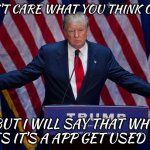 Donald Trump | I DON'T CARE WHAT YOU THINK OF ME; BUT I WILL SAY THAT WHO CARES IT'S A APP GET USED TO IT | image tagged in donald trump | made w/ Imgflip meme maker