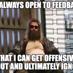 Receiving Feedback | I'M ALWAYS OPEN TO FEEDBACK. THAT I CAN GET OFFENSIVE ABOUT AND ULTIMATELY IGNORE. | image tagged in fat thor,feedback | made w/ Imgflip meme maker