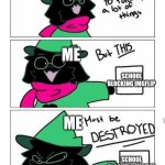 Ralsei destroy | ME; ME; SCHOOL BLOCKING IMGFLIP; ME; SCHOOL BLOCKING IMGFLIP | image tagged in ralsei destroy | made w/ Imgflip meme maker