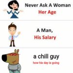 Never ask a woman her age | a chill guy; how his day is going | image tagged in never ask a woman her age | made w/ Imgflip meme maker