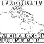 chill | UPVOTE FOR CANADA; DOWNVOTE, IGNORE, OR ROAST ME IF YOU HAVE BRAIN DAMAGE | image tagged in irnguvnrubvridgvnhrgvuerivnbvteribvnhrvb | made w/ Imgflip meme maker