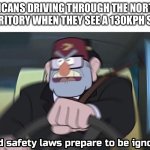 Americans in that one part of Australia be like | AMERICANS DRIVING THROUGH THE NORTHERN TERRITORY WHEN THEY SEE A 130KPH SIGN | image tagged in road safety laws prepare to be ignored | made w/ Imgflip meme maker