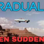 "Gradually, Then Suddenly" | GRADUALLY; THEN SUDDENLY | image tagged in car off a cliff,bankruptcy,revolution,people,philosophy,philosopher | made w/ Imgflip meme maker