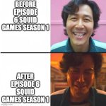 I cried | BEFORE EPISODE 6 SQUID GAMES SEASON 1; AFTER EPISODE 6 SQUID GAMES SEASON 1 | image tagged in squid game before and after meme | made w/ Imgflip meme maker