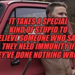 Special | IT TAKES A SPECIAL KIND OF STUPID TO BELIEVE SOMEONE WHO SAYS THEY NEED IMMUNITY IF THEY'VE DONE NOTHING WRONG | image tagged in maga,redneck | made w/ Imgflip meme maker