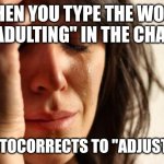 Adjusting is adulting | WHEN YOU TYPE THE WORD "ADULTING" IN THE CHAT; IT AUTOCORRECTS TO "ADJUSTING" | image tagged in memes,first world problems,adulting | made w/ Imgflip meme maker