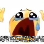 they even got Dora guys... | ME WHEN MY FAVORITE CHILDHOOD SHOW IS REBOOTED AS CGI CRAP | image tagged in cursed crying emoji,sad | made w/ Imgflip meme maker