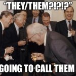 It | “THEY/THEM?!?!?”; I’M GOING TO CALL THEM “IT” | image tagged in memes,laughing men in suits,funny,funny memes | made w/ Imgflip meme maker