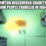 Floating Spongebob | "ISAAC NEWTON DISCOVERED GRAVITY IN 1665"
HOW PEOPLE TRAVELED IN 1664: | image tagged in floating spongebob,gravity,isaac newton,science,memes | made w/ Imgflip meme maker