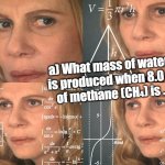 Chemismeme | a) What mass of water (H₂O) is produced when 8.0 grams of methane (CH₄) is ............. | image tagged in calculating meme | made w/ Imgflip meme maker