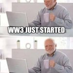 Would you look at that, starting so soon | WW3 JUST STARTED; AT LEAST I HAVE THIS COFFEE | image tagged in memes,hide the pain harold | made w/ Imgflip meme maker