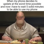 The most annoying thing ever | When my phone decides to update at the worst time possible and now i have to wait 5 solid minutes
to be able to use my phone | image tagged in mr incredible staring | made w/ Imgflip meme maker