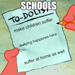 stereotypical school | SCHOOLS; make children suffer; bullying happenes here; suffer at home as well | image tagged in patrick to do list actually blank | made w/ Imgflip meme maker