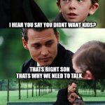 No kids kid | I HEAR YOU SAY YOU DIDNT WANT KIDS? THATS RIGHT SON THATS WHY WE NEED TO TALK. | image tagged in memes,finding neverland,bad parenting,parenting,parents | made w/ Imgflip meme maker