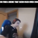 It happens here a lot | WHEN YOU FIND A MEME THAT BEEM USED OVER 2000 TIMES | image tagged in gifs,oh wow are you actually reading these tags | made w/ Imgflip video-to-gif maker