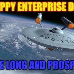 Enterprise day | HAPPY ENTERPRISE DAY; LIVE LONG AND PROSPER | image tagged in uss enterprise ncc 1701 | made w/ Imgflip meme maker