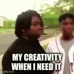 does this happen? | MY CREATIVITY WHEN I NEED IT | image tagged in gifs,funny memes | made w/ Imgflip video-to-gif maker