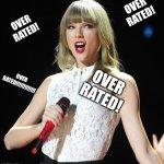 over rated | OVER RATED! OVER RATED! OVER RATED!!!!!!!!!!!!! OVER RATED! | image tagged in taylor swift | made w/ Imgflip meme maker