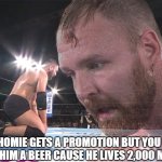 The homies promotion | WHEN THE HOMIE GETS A PROMOTION BUT YOU REMEMBER CAN'T BUY HIM A BEER CAUSE HE LIVES 2,000 MILES AWAY | image tagged in homies promotion | made w/ Imgflip meme maker