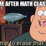 Math class | ME AFTER MATH CLASS | image tagged in well time to erase that forever,funny memes,relatable,relatable memes,school,class | made w/ Imgflip meme maker