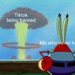 i love watching everyone freak out | Tiktok being banned; Me who never had it | image tagged in mr krabs looking at explosion,tiktok,tiktok sucks | made w/ Imgflip meme maker