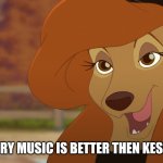 My Country Music Is Better Then Kesha Songs | MY COUNTRY MUSIC IS BETTER THEN KESHA SONGS | image tagged in dixie,kesha,the fox and the hound 2,reba mcentire,country music | made w/ Imgflip meme maker