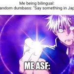 WTF AM I SUPPOSED TO SAY U AINT GONNA UNDERSTAND (or maybe ill just hollow purple yo ass) | Me being bilingual:
Some random dumbass: "Say something in Japanese"; ME ASF: | image tagged in gojo imaginary technieq | made w/ Imgflip meme maker