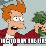 ps6 | ME TRYING TO BUY THE FIRST PS6: | image tagged in memes,shut up and take my money fry | made w/ Imgflip meme maker