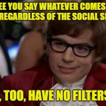 Speaking Freely | I SEE YOU SAY WHATEVER COMES TO MIND, REGARDLESS OF THE SOCIAL SETTING; I, TOO, HAVE NO FILTERS | image tagged in austin powers,i too like to live dangerously,filters,consequences | made w/ Imgflip meme maker