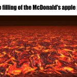 Fast Food Slander, Episode 1 | The filling of the McDonald's apple pie | image tagged in lava | made w/ Imgflip meme maker