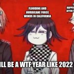 true | FLOODING AND HURRICANE FORCE WINDS IN CALIFORNIA; LA NINA 2025 HAPPENING AND RAPTURE AFTER TRUMP IS IN OFFICE; HEAVY SNOW FALLING IN THE MIDWEST; 2025 WILL BE A WTF YEAR LIKE 2022 GUYS!! | image tagged in the danganropa antagonist squad | made w/ Imgflip meme maker