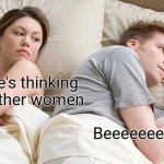 I Bet He's Thinking About Other Women Meme | I bet he's thinking about other women; Beeeeeeeans | image tagged in memes,i bet he's thinking about other women | made w/ Imgflip meme maker