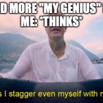 Sometimes I stagger even myself with my genius | WE NEED MORE "MY GENIUS" MEMES
ME: *THINKS* | image tagged in sometimes i stagger even myself with my genius | made w/ Imgflip meme maker