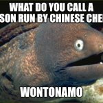 Bad Joke Eel | WHAT DO YOU CALL A PRISON RUN BY CHINESE CHEFS? WONTONAMO | image tagged in memes,bad joke eel,chinese food | made w/ Imgflip meme maker