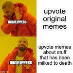 this is why my original meme ideas don't even go on front page | upvote original memes; IMGFLIPPERS; upvote memes about stuff that has been milked to death; IMGFLIPPERS | image tagged in memes,drake hotline bling,funny,imgflip,notupvotebegging,complaining | made w/ Imgflip meme maker